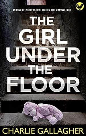 The Girl Under the Floor by Charlie Gallagher