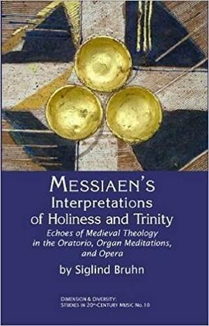 Messiaen's Interpretations of Holiness and Trinity: Echoes of Medieval Theology in the Oratorio, Organ Meditations, and Opera by Siglind Bruhn