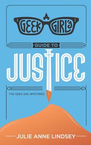 A Geek Girl's Guide to Justice by Julie Anne Lindsey