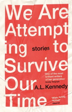 We Are Attempting to Survive Our Time by A.L. Kennedy