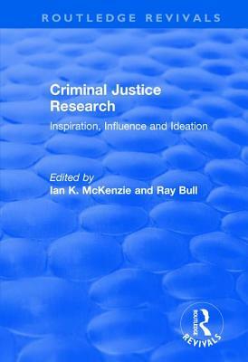 Criminal Justice Research: Inspiration, Influence and Ideation by Ray Bull, Ian K. McKenzie