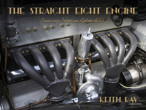 The Straight Eight Engine: Powering the Premium Automobiles of the Twenties and Thirties by Keith Ray