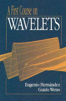 A First Course on Wavelets by Eugenio Hernandez, Guido Weiss