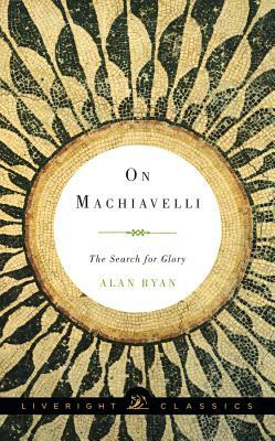 On Machiavelli: The Search for Glory by Alan Ryan