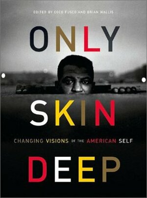 Only Skin Deep: Changing Visions of the American Self by Brian Wallis, Coco Fusco