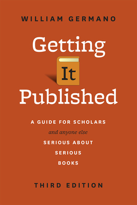 Getting It Published: A Guide for Scholars and Anyone Else Serious about Serious Books by William Germano