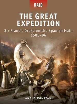 The Great Expedition: Sir Francis Drake on the Spanish Main 1585–86 by Angus Konstam, Peter Dennis