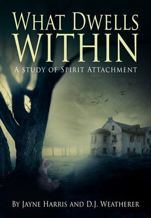 What Dwells Within - A Study of Spirit Attachment by Jayne Harris, Dan Weatherer