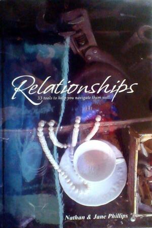 Relationships: 33 Tools To Help You Navigate Them Well by Nathan Phillips, Jane Phillips