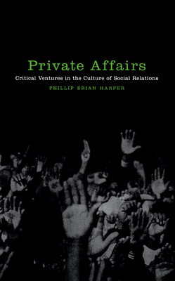 Private Affairs: Critical Ventures in the Culture of Social Relations by Phillip Brian Harper