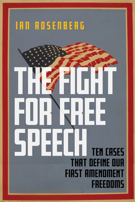 The Fight for Free Speech: Ten Cases That Define Our First Amendment Freedoms by Ian Rosenberg