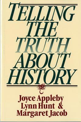 Telling the Truth about History by Joyce Appleby, Lynn Hunt, Margaret Jacob