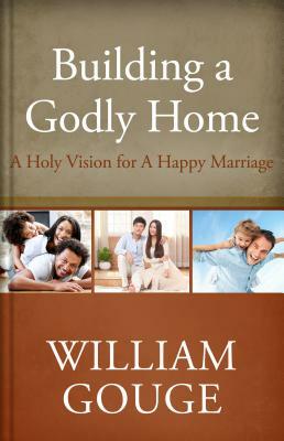 Building a Godly Home, Volume Two: A Holy Vision for a Happy Marriage by William Gouge