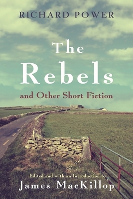 The Rebels and Other Short Fiction by Richard Power