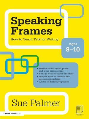 Speaking Frames: How to Teach Talk for Writing: Ages 8-10 by Sue Palmer