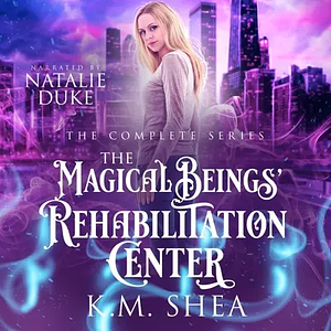 The Magical Beings' Rehabilitation Center: The Complete Series by K.M. Shea