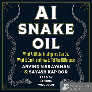 AI Snake Oil: What Artificial Intelligence Can Do, What It Can't, and How to Tell the Difference by Sayash Kapoor, Arvind Narayanan