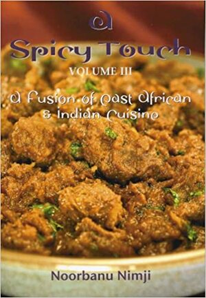 A Spicy Touch Volume III: a fusion of East African and Indian Cuisine by Noorbanu Nimji