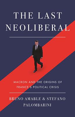 The Last Neoliberal: Macron and the Origins of France's Political Crisis by Bruno Amable, Stefano Palombarin