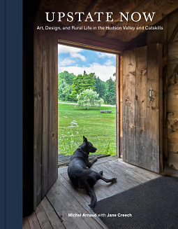 Upstate Now: Art, Design, and Rural Life in the Hudson Valley and Catskills by Michel Arnaud, Jane Creech