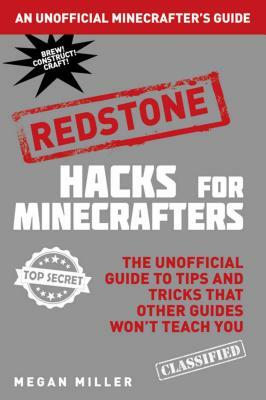 Hacks for Minecrafters: Redstone: The Unofficial Guide to Tips and Tricks That Other Guides Won't Teach You by Megan Miller