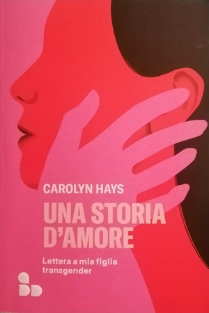 Una storia d'amore. Lettera a mia figlia transgender by Carolyn Hays