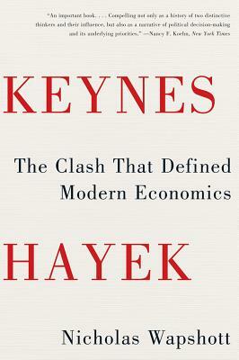 Keynes Hayek: The Clash That Defined Modern Economics by Nicholas Wapshott