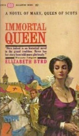 Immortal Queen: A Novel Of Mary, Queen of Scots by Elizabeth Byrd