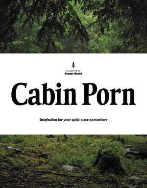 Cabin Porn: Inspiration for Your Quiet Place Somewhere by Steven Leckart, Noah Kalina, Zach Klein