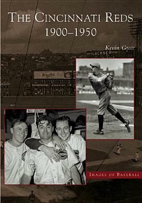The Cincinnati Reds:: 1900-1950 by Kevin Grace