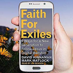 Faith for Exiles: 5 Proven Ways to Help a New Generation Follow Jesus in Digital Babylon by Mark Matlock, David Kinnaman, David Kinnaman, Aly Hawkins