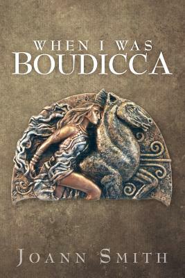 When I Was Boudicca by Joann Smith