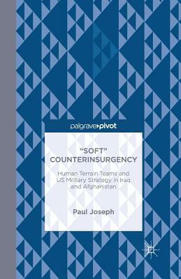 "soft" Counterinsurgency: Human Terrain Teams and Us Military Strategy in Iraq and Afghanistan by Paul Joseph