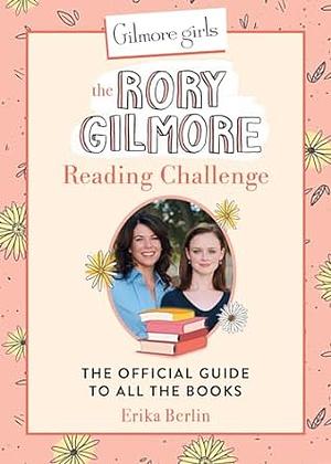 Gilmore Girls: The Rory Gilmore Reading Challenge: The Official Guide to All the Books by Erika Berlin