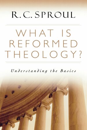 What Is Reformed Theology?: Understanding the Basics by R.C. Sproul