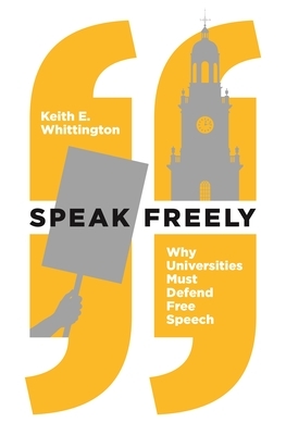 Speak Freely: Why Universities Must Defend Free Speech by Keith E. Whittington