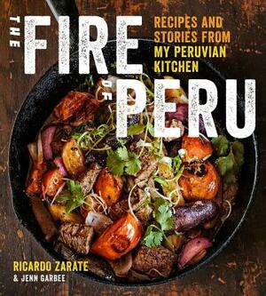 The Fire of Peru: Recipes and Stories from My Peruvian Kitchen by Jenn Garbee, Ricardo Zarate