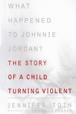 What Happened to Johnnie Jordan?: The Story of a Child Turning Violent by Jennifer Toth