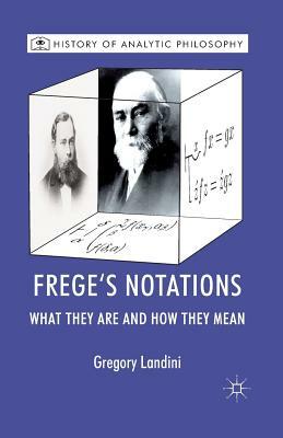 Frege's Notations: What They Are and How They Mean by Gregory Landini, Michael Beaney
