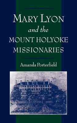 Mary Lyon and the Mount Holyoke Missionaries by Amanda Porterfield