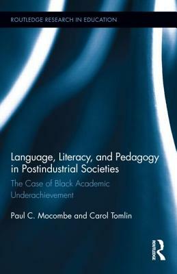 Language, Literacy, and Pedagogy in Postindustrial Societies: The Case of Black Academic Underachievement by Paul C. Mocombe, Carol Tomlin