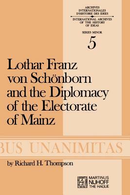 Lothar Franz Von Schönborn and the Diplomacy of the Electorate of Mainz: From the Treaty of Ryswick to the Outbreak of the War of the Spanish Successi by R. H. Thompson