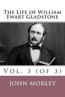 The Life of William Ewart Gladstone: Vol. 3 (of 3) by John Morley