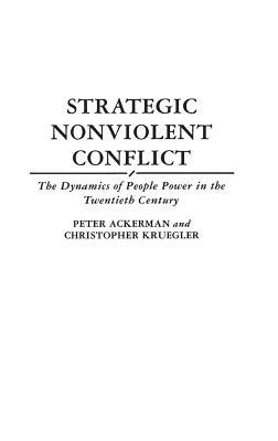 Strategic Nonviolent Conflict: The Dynamics of People Power in the Twentieth Century by Chris Kruegler, Peter Ackerman