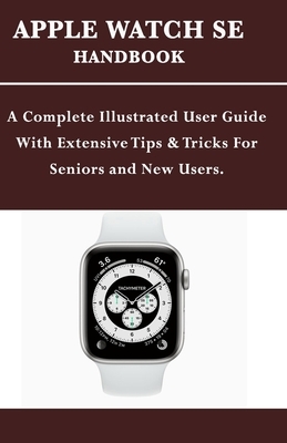 Apple Watch Se Handbook: A Complete Illustrated User Guide With Extensive Tips & Tricks For Seniors and New Users. by Mark Moore