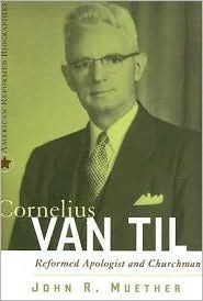 Cornelius Van Til: Reformed Apologist and Churchman by John R. Muether