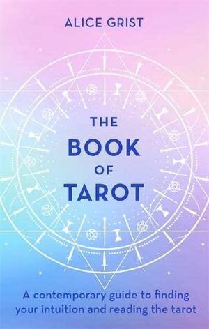 The Book of Tarot: A contemporary guide to finding your intuition and reading the tarot by Alice Grist