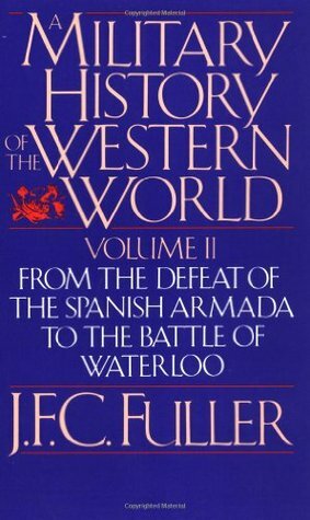 A Military History Of The Western World, Vol. II: From The Defeat Of The Spanish Armada To The Battle Of Waterloo by J.F.C. Fuller