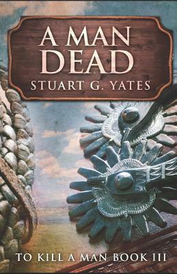 A Man Dead by Stuart G. Yates