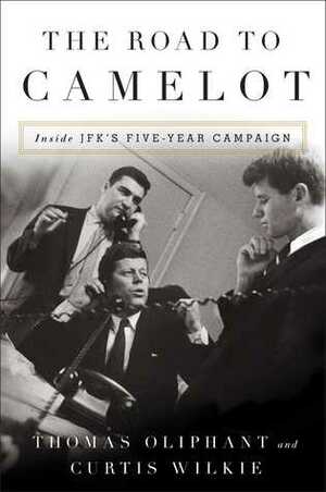The Road to Camelot: Inside JFK's Five-Year Campaign by Curtis Wilkie, Thomas Oliphant